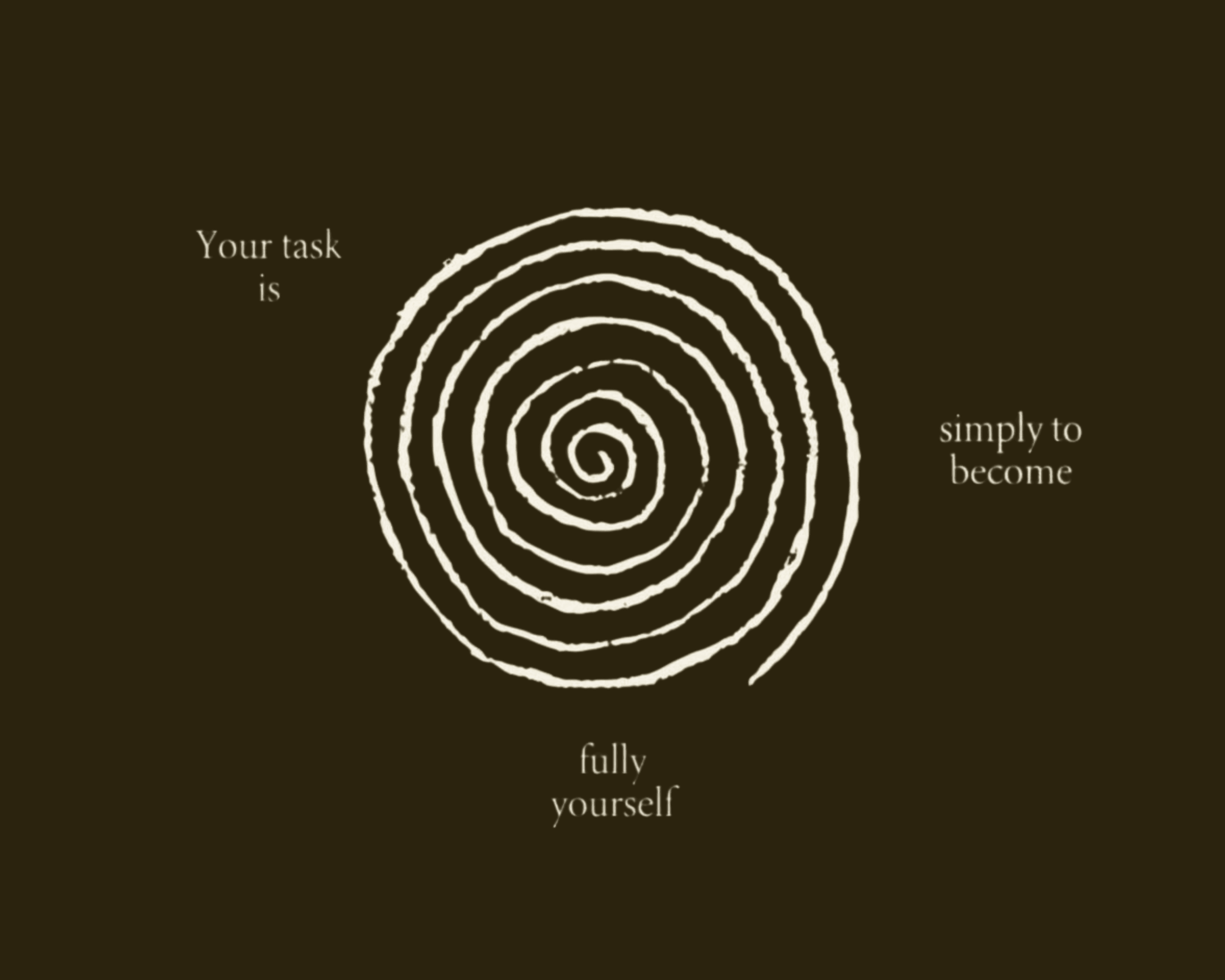 Your task is simply to become fully yourself